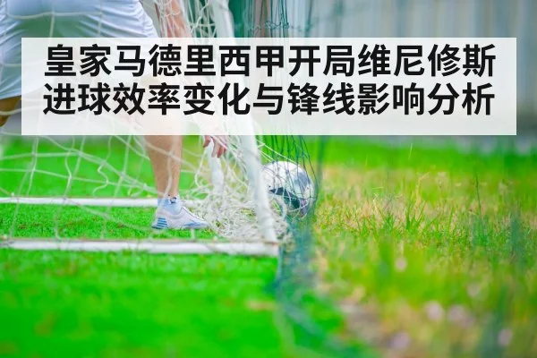 皇家马德里西甲开局维尼修斯进球效率变化与锋线影响分析 | kaiyun
