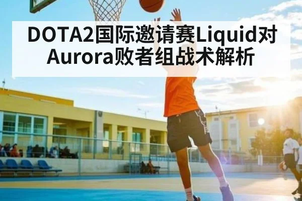 DOTA2国际邀请赛Liquid对Aurora败者组战术解析 | kaiyun