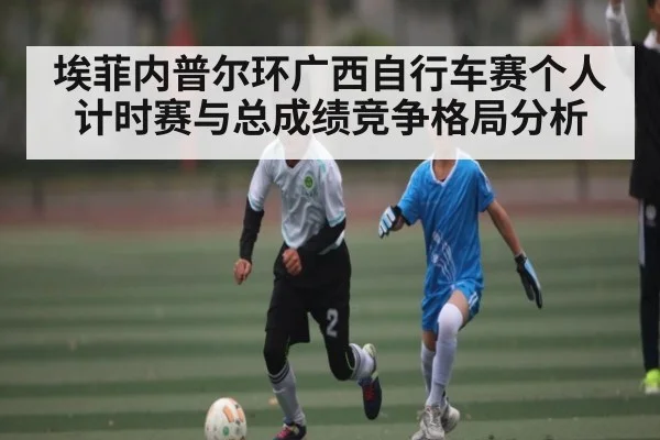埃菲内普尔环广西自行车赛个人计时赛与总成绩竞争格局分析 | kaiyun